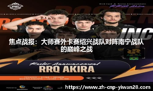 焦点战报:大师赛外卡赛绍兴战队对阵南宁战队的巅峰之战