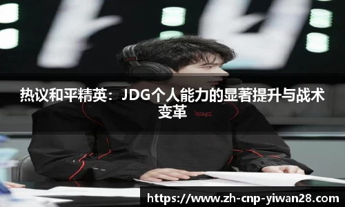 热议和平精英:JDG个人能力的显著提升与战术变革