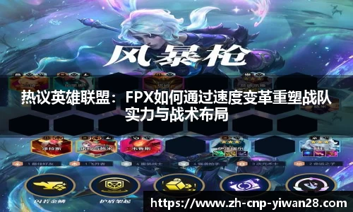 热议英雄联盟:FPX如何通过速度变革重塑战队实力与战术布局