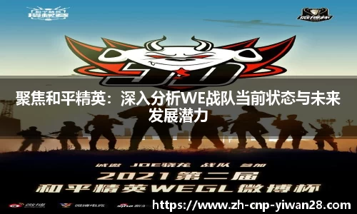 聚焦和平精英:深入分析WE战队当前状态与未来发展潜力