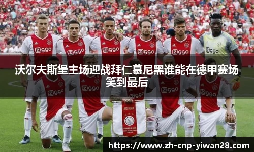 沃尔夫斯堡主场迎战拜仁慕尼黑谁能在德甲赛场笑到最后